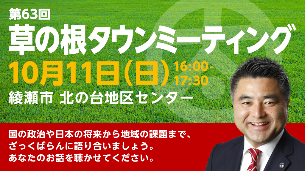 第63回「草の根タウンミーティング」2020年10月11日(日)16:00~17:30 会場:綾瀬市北の台地区センター 国の政治や日本の将来から地域の課題まで、ざっくばらんに語り合いましょう。あなたのお話を聴かせてください。