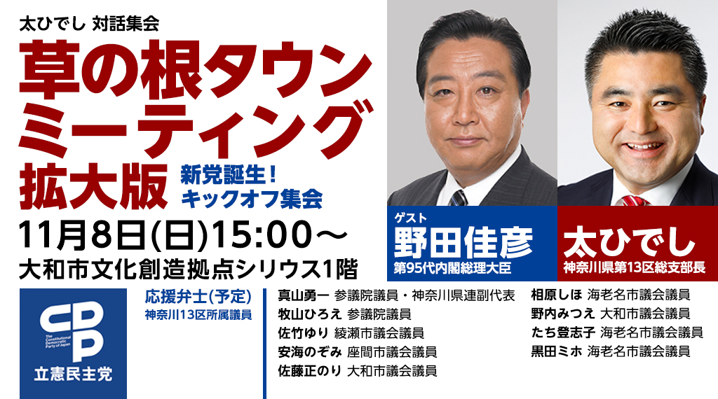 太ひでし対話集会 草の根タウンミーティング拡大版 新党誕生!キックオフ集会 11月8日(日)15:00~ 大和市文化創造拠点シリウス1階 ゲスト:野田佳彦(第95第内閣総理大臣)