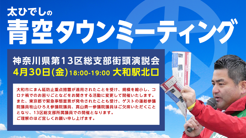 太ひでしの青空タウンミーティング、今回は「神奈川県第13区総支部街頭演説会」として開催します。4月30日(金)18:00-19:00、大和駅北口です。なお、大和市にまん延防止重点措置が適用されたため、規模を縮小し、コロナ禍でのお困りごとなどをお聞きする活動に変更して開催いたします。また、東京都で緊急事態宣言が発令されたことも受け、ゲストの蓮舫参議院議員牧山ひろえ参議院議員、真山勇一参議院議員はご欠席いただくこととなり、13区総支部所属議員での開催となります。ご理解のほど宜しくお願い申し上げます。